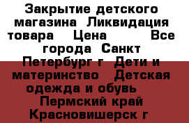 Закрытие детского магазина !Ликвидация товара  › Цена ­ 150 - Все города, Санкт-Петербург г. Дети и материнство » Детская одежда и обувь   . Пермский край,Красновишерск г.